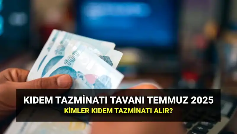 Kıdem Tazminatı Tavanı 2025'te Ne Kadar Oldu? Temmuz Zammı Açıklandı!